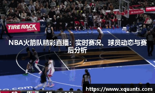 NBA火箭队精彩直播：实时赛况、球员动态与赛后分析