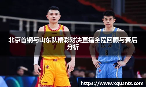 北京首钢与山东队精彩对决直播全程回顾与赛后分析