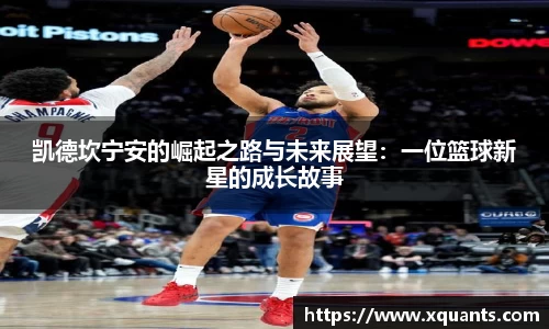 凯德坎宁安的崛起之路与未来展望：一位篮球新星的成长故事