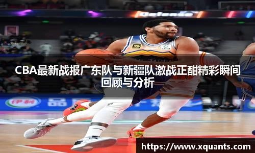 CBA最新战报广东队与新疆队激战正酣精彩瞬间回顾与分析