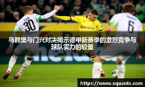 乌赖堡与门兴对决揭示德甲新赛季的激烈竞争与球队实力的较量